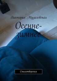 бесплатно читать книгу Осенне-зимнее. Стихотворения автора Виктория Музалевская