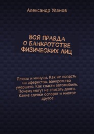 бесплатно читать книгу Вся правда о банкротстве физических лиц автора Александр Уланов