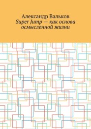бесплатно читать книгу Super Jump – как основа осмысленной жизни автора Александр Вальков