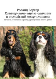 бесплатно читать книгу Кавалер-кинг-чарльз-спаниель и английский кокер-спаниель. Питание, воспитание, характер, дрессировка и многое другое автора Роланд Бергер