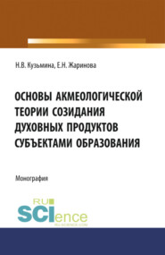 бесплатно читать книгу Основы акмеологической теории созидания духовных продуктов субъектами образования. (Аспирантура, Бакалавриат, Магистратура, Специалитет). Монография. автора Нина Кузьмина