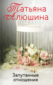 бесплатно читать книгу Запутанные отношения автора Татьяна Алюшина