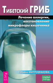 бесплатно читать книгу Тибетский гриб. Лечение аллергии, восстановление микрофлоры кишечника автора Татьяна Митрофанова