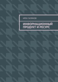 бесплатно читать книгу Информационный продукт и ресурс автора Ирек Галямов