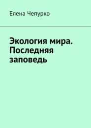 бесплатно читать книгу Экология мира. Последняя заповедь автора Елена Чепурко