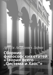 бесплатно читать книгу Сборник философских статей «Теория Всего „Система и Хаос“» автора Артём Ларин