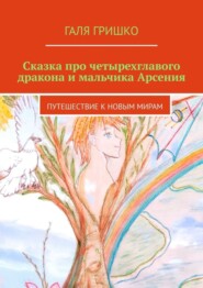 бесплатно читать книгу Сказка про четырехглавого дракона и мальчика Арсения. Путешествие к новым мирам автора Галя Гришко