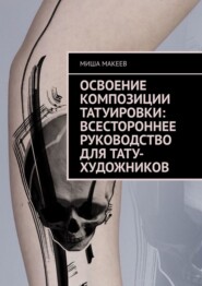 бесплатно читать книгу Освоение композиции татуировки: Всестороннее руководство для тату-художников автора Миша Макеев