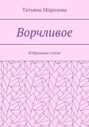 бесплатно читать книгу Ворчливое. Избранные стихи автора Татьяна Морозова