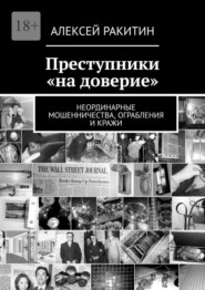 бесплатно читать книгу Преступники «на доверие». Неординарные мошенничества, ограбления и кражи автора Алексей Ракитин