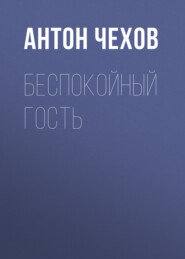 бесплатно читать книгу Беспокойный гость автора Антон Чехов