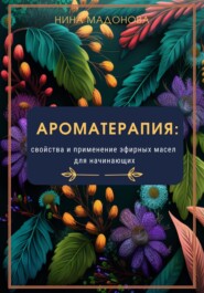 бесплатно читать книгу Ароматерапия: свойства и применение эфирных масел для начинающих автора Нина Мадонова