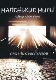 бесплатно читать книгу Маленькие миры. Сборник рассказов автора Ольга Алекссева