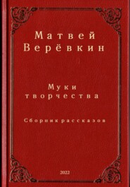 бесплатно читать книгу Муки творчества. Сборник рассказов автора Матвей Верёвкин