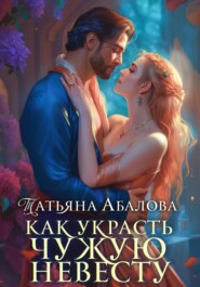 бесплатно читать книгу Как украсть чужую невесту автора Татьяна Абалова