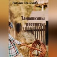 бесплатно читать книгу Танюшкины рассказы автора Татьяна Малышева