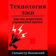 бесплатно читать книгу Технология лжи. Как мы допустили украинский кризис автора Сильвестр Янковский