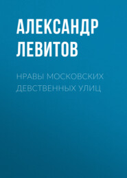 бесплатно читать книгу Нравы московских девственных улиц автора Александр Левитов