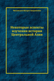 бесплатно читать книгу Некоторые аспекты изучения истории Центральной Азии автора Шухрат Мухамедов