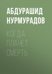 бесплатно читать книгу Когда плачет смерть автора Абдурашид Нурмурадов