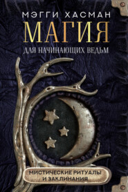 бесплатно читать книгу Магия для начинающих ведьм: мистические ритуалы и заклинания автора Мэгги Хасман
