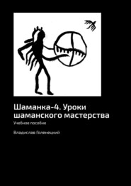 бесплатно читать книгу Шаманка-4. Уроки шаманского мастерства. Учебное пособие автора Владислав Голенецкий