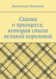 бесплатно читать книгу Сказка о принцессе, которая стала великой королевой автора Валентина Мищенко