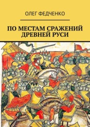 бесплатно читать книгу По местам сражений Древней Руси автора Олег Федченко