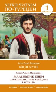 бесплатно читать книгу Маленькие вещи. Самые известные турецкие рассказы. Уровень 1 автора Сами Пашазаде Сезаи