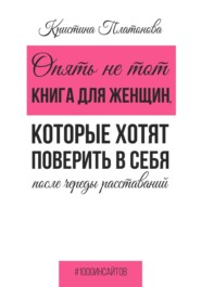 бесплатно читать книгу Опять не тот. Книга для женщин, которые хотят поверить в себя после череды расставаний автора Кристина Платонова