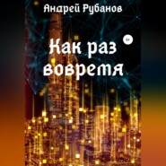 бесплатно читать книгу Как раз вовремя автора Андрей Рубанов