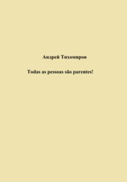 бесплатно читать книгу Todas as pessoas são parentes! автора Андрей Тихомиров