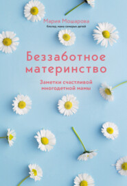 бесплатно читать книгу Беззаботное материнство. Заметки счастливой многодетной мамы автора Мария Мошарова