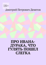 бесплатно читать книгу Про Ивана-дурака, что гулять пошел слегка автора Дмитрий Девятов