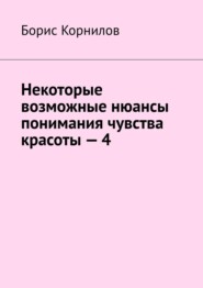 бесплатно читать книгу Некоторые возможные нюансы понимания чувства красоты – 4 автора Борис Корнилов