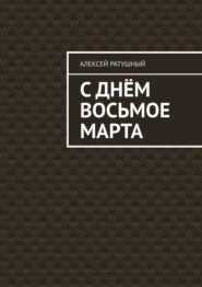 бесплатно читать книгу С Днём Восьмое марта автора Алексей Ратушный