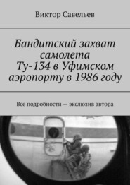 бесплатно читать книгу Бандитский захват самолета Ту-134 в Уфимском аэропорту в 1986 году. Все подробности – экслюзив автора автора Виктор Савельев