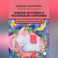 бесплатно читать книгу Добрые истории о маленьком Зайчонке автора Надежда Михайлова