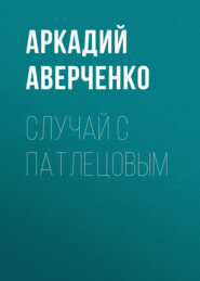 бесплатно читать книгу Случай с Патлецовым автора Аркадий Аверченко