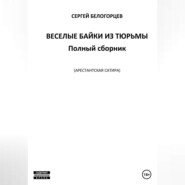 бесплатно читать книгу Веселые байки из тюрьмы. Полный сборник автора Сергей Белогорцев