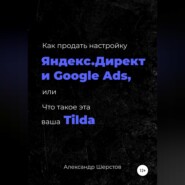 бесплатно читать книгу Как продать настройку Яндекс.Директ и Google Ads, или Что такое эта ваша Тильда автора Александр Шерстов