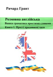 бесплатно читать книгу Розмовна англійська. Важка граматика простими словами. Книга 1. Прості продовжені часи. автора Ричард Грант