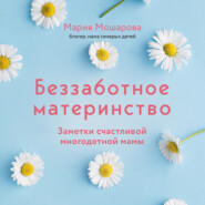 бесплатно читать книгу Беззаботное материнство. Заметки счастливой многодетной мамы автора Мария Мошарова
