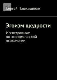 бесплатно читать книгу Эгоизм щедрости. Исследование по экономической психологии автора Сергей Пациашвили