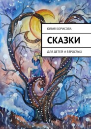 бесплатно читать книгу Сказки. Для детей и взрослых автора Юлия Борисова
