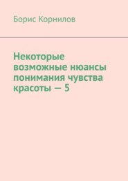 бесплатно читать книгу Некоторые возможные нюансы понимания чувства красоты-5 автора Борис Корнилов