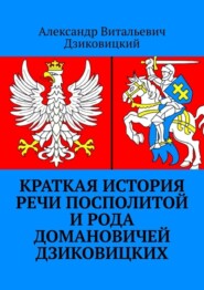 бесплатно читать книгу Краткая история Речи Посполитой и рода Домановичей Дзиковицких автора Александр Дзиковицкий