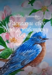 бесплатно читать книгу Распахни свое сердце навстречу мечте… автора Любовь Канашевич