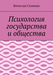бесплатно читать книгу Психология государства и общества автора Вячеслав Селянин
