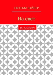 бесплатно читать книгу На свет. Всё из жизни! автора Евгения Вайнер